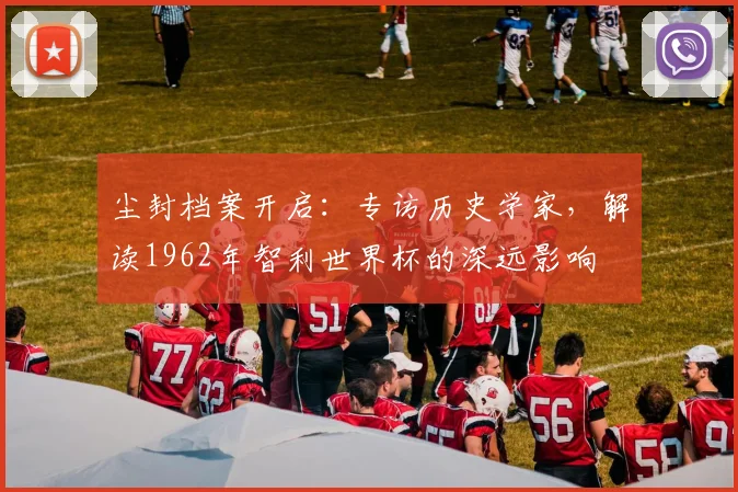 尘封档案开启：专访历史学家，解读1962年智利爱游戏体育深远影响