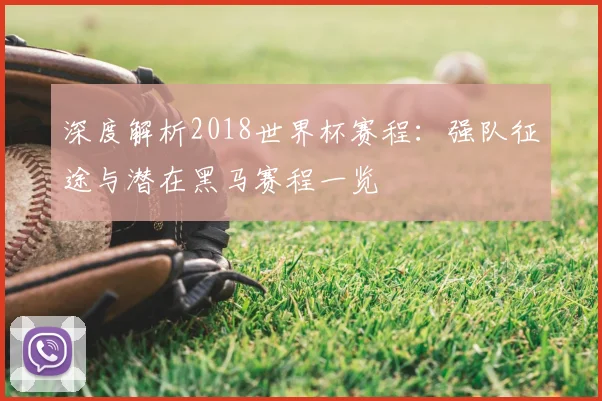 深度解析2018世界杯赛程：强队征途与潜在黑马赛程一览